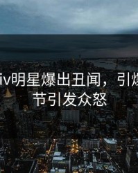 深夜pixiv明星爆出丑闻，引爆全场细节引发众怒