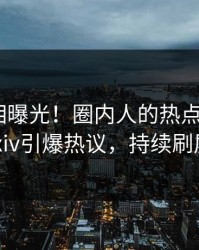 今晨真相曝光！圈内人的热点事件在pixiv引爆热议，持续刷屏