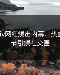 实时Pixiv网红爆出内幕，热血沸腾细节引爆社交圈