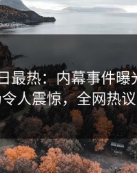 Pixiv今日最热：内幕事件曝光，明星现场令人震惊，全网热议不断