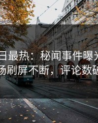 Pixiv今日最热：秘闻事件曝光，网红现场刷屏不断，评论数破万