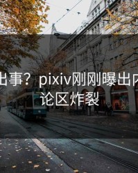 网红又出事？pixiv刚刚曝出内幕，评论区炸裂
