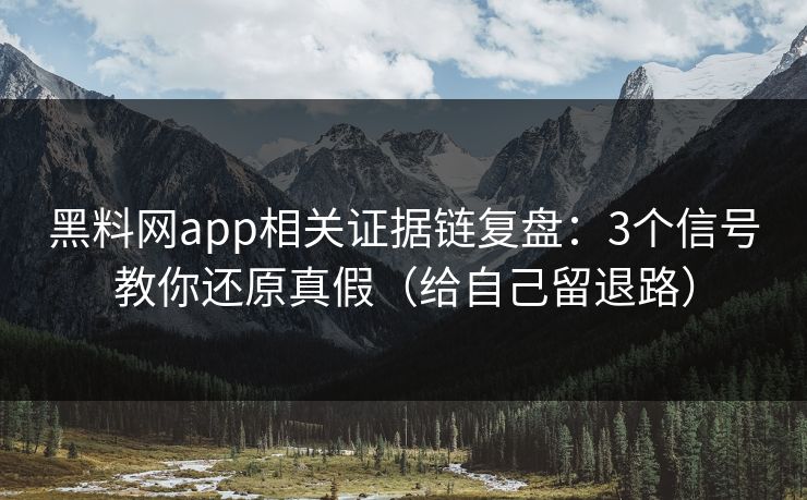 黑料网app相关证据链复盘：3个信号教你还原真假（给自己留退路）
