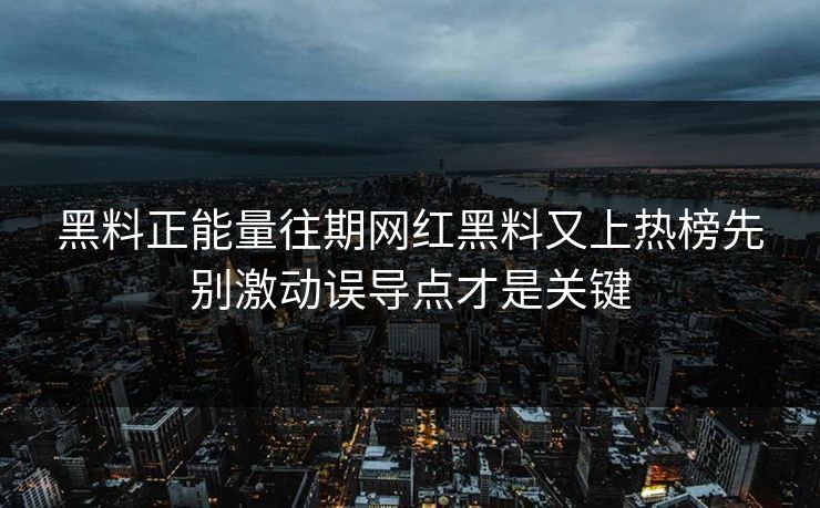 黑料正能量往期网红黑料又上热榜先别激动误导点才是关键 黑料正能量往期网红黑料又上热榜先别激动误导点才是关键