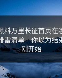 别再问黑料万里长征首页在哪里，先看这份排雷清单｜你以为结束了？才刚开始