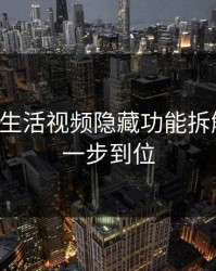 17c官网生活视频隐藏功能拆解收藏夹一步到位