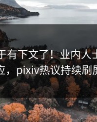 丑闻终于有下文了！业内人士现身回应，pixiv热议持续刷屏