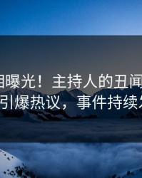 最新真相曝光！主持人的丑闻事件在pixiv引爆热议，事件持续发酵