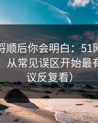 把逻辑捋顺后你会明白：51网网址想更清爽：从常见误区开始最有效（建议反复看）