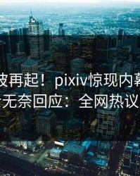 今晚风波再起！pixiv惊现内幕，业内人士无奈回应：全网热议不断