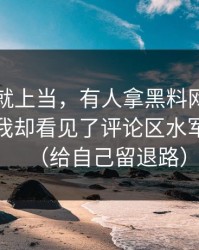 我差点就上当，有人拿黑料网入口当笑话，我却看见了评论区水军的影子（给自己留退路）