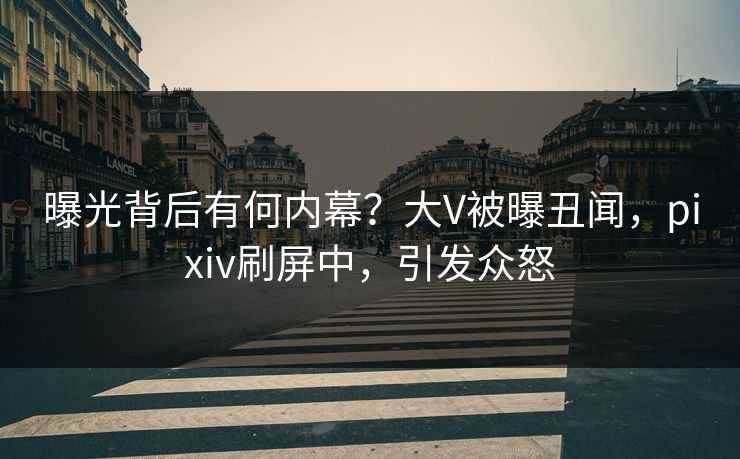 曝光背后有何内幕？大V被曝丑闻，pixiv刷屏中，引发众怒