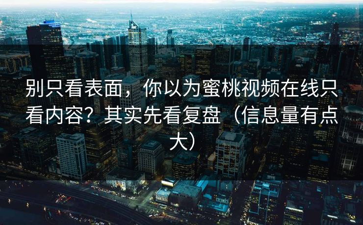 别只看表面，你以为蜜桃视频在线只看内容？其实先看复盘（信息量有点大）